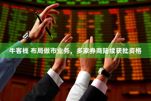 牛客栈 布局做市业务，多家券商陆续获批资格