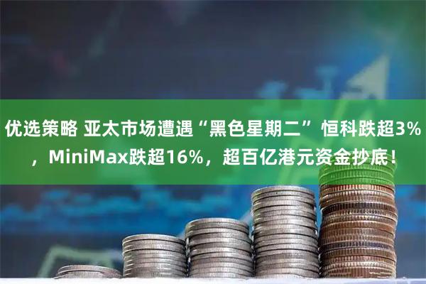 优选策略 亚太市场遭遇“黑色星期二” 恒科跌超3%，MiniMax跌超16%，超百亿港元资金抄底！