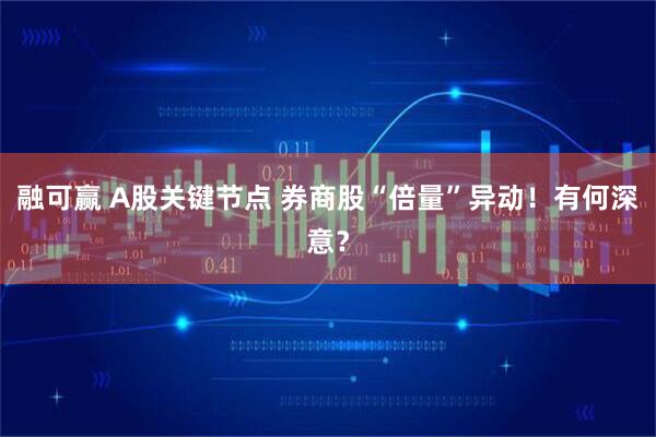 融可赢 A股关键节点 券商股“倍量”异动！有何深意？