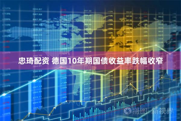 忠琦配资 德国10年期国债收益率跌幅收窄