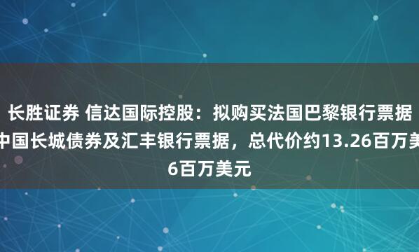 长胜证券 信达国际控股：拟购买法国巴黎银行票据、中国长城债券及汇丰银行票据，总代价约13.26百万美元